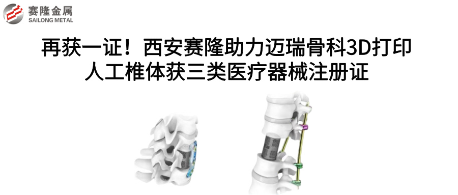 再獲一證！西安賽隆助力邁瑞骨科3D打印人工椎體獲三類醫(yī)療器械注冊證